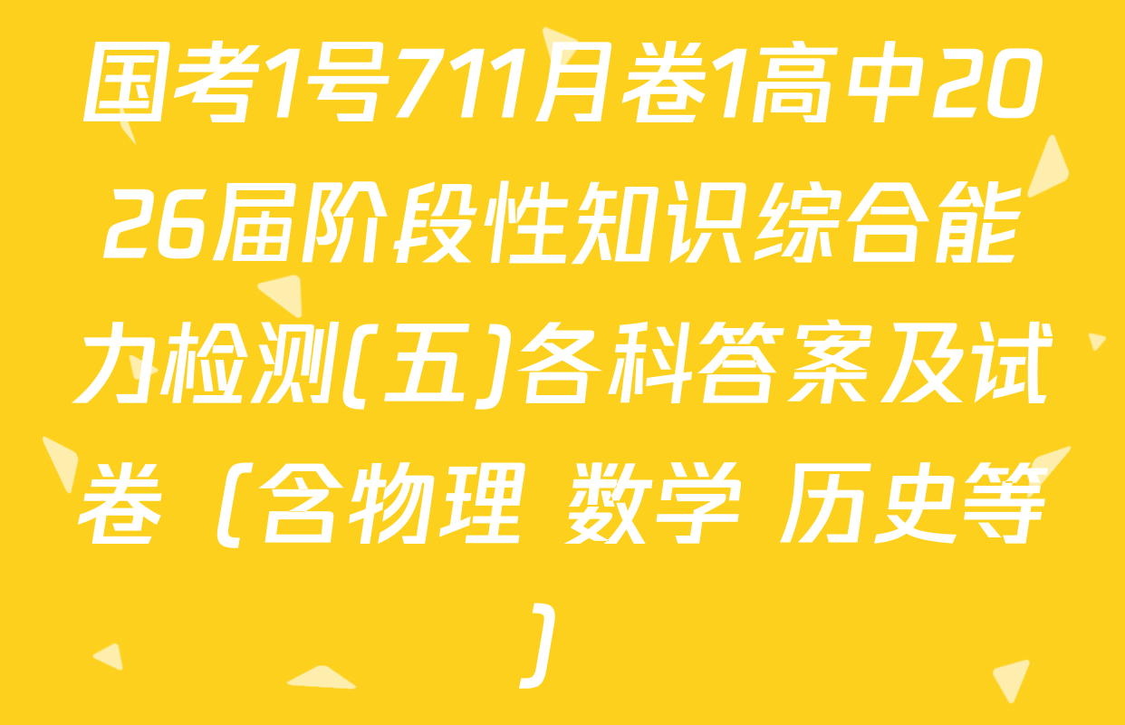国考1号711月卷1高中2026届阶段性知识综合能力检测(五)各科答案及试卷（含物理 数学 历史等）