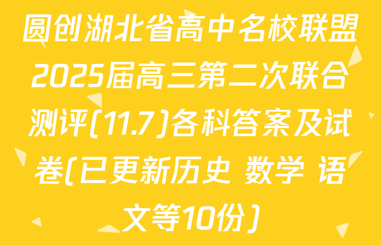 圆创湖北省高中名校联盟2025届高三第二次联合测评(11.7)各科答案及试卷(已更新历史 数学 语文等10份)