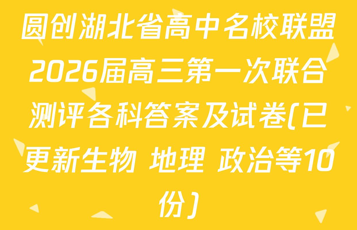 圆创湖北省高中名校联盟2026届高三第一次联合测评各科答案及试卷(已更新生物 地理 政治等10份)