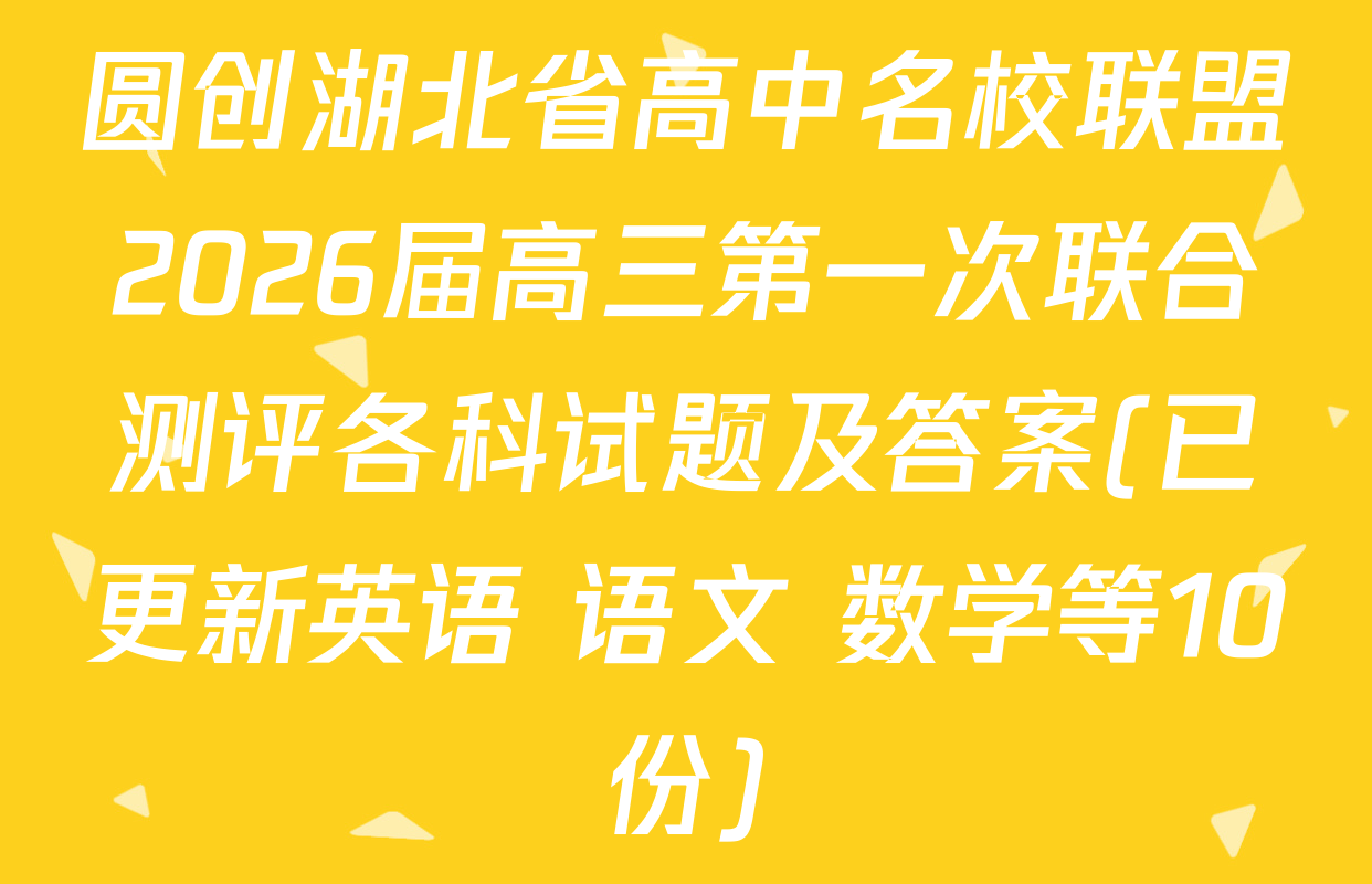 圆创湖北省高中名校联盟2026届高三第一次联合测评各科试题及答案(已更新英语 语文 数学等10份)