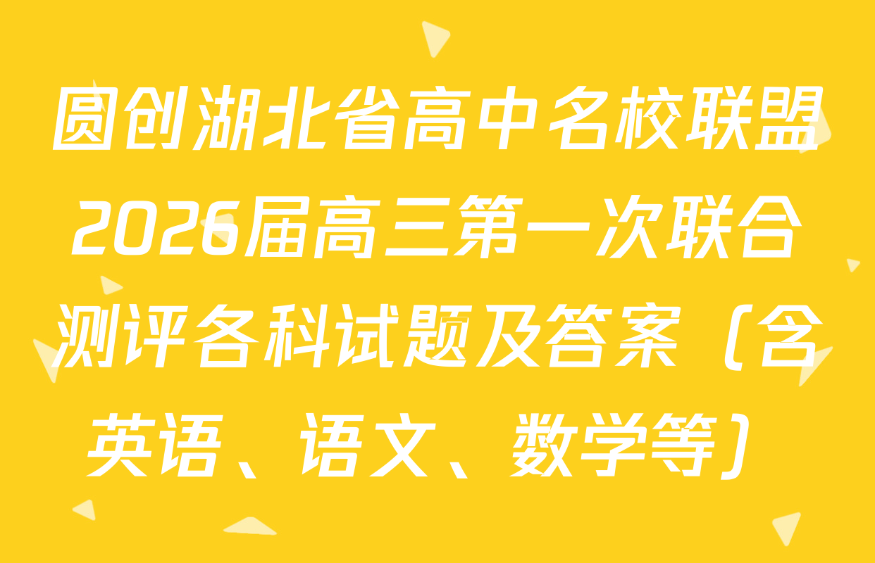 圆创湖北省高中名校联盟2026届高三第一次联合测评各科试题及答案（含英语、语文、数学等）