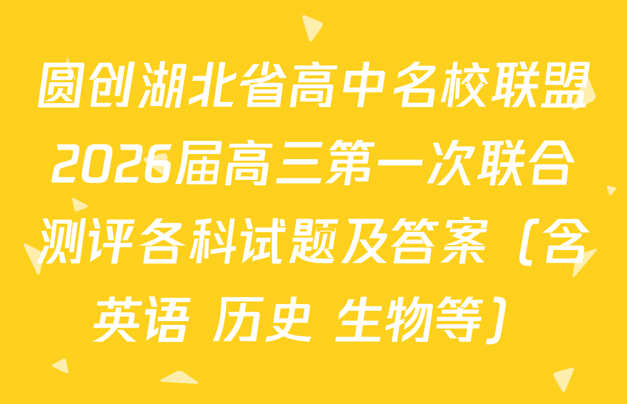 圆创湖北省高中名校联盟2026届高三第一次联合测评各科试题及答案（含英语 历史 生物等）