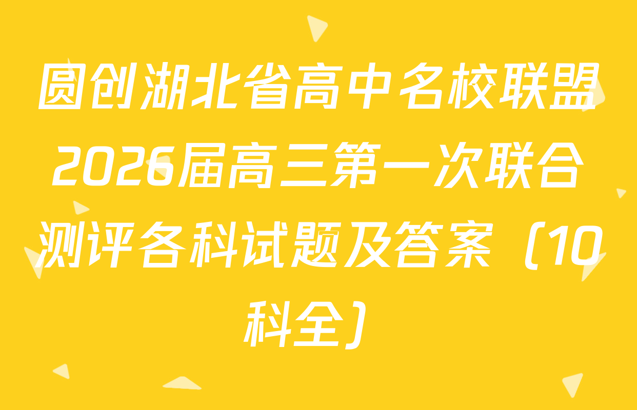 圆创湖北省高中名校联盟2026届高三第一次联合测评各科试题及答案（10科全）