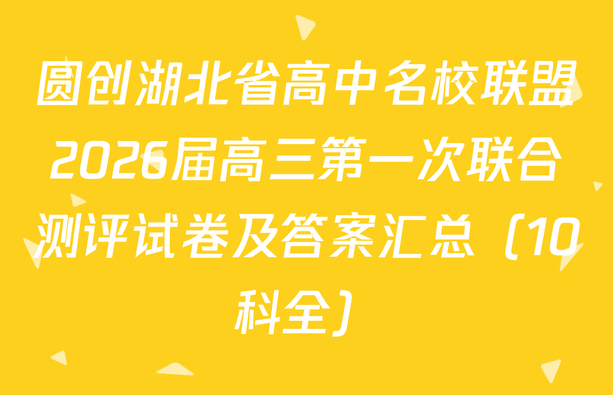圆创湖北省高中名校联盟2026届高三第一次联合测评试卷及答案汇总（10科全）