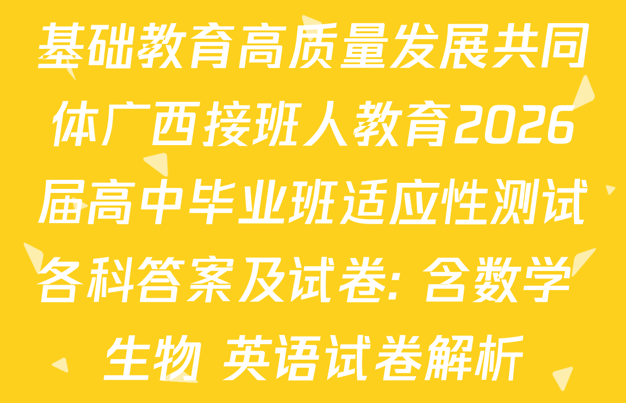 基础教育高质量发展共同体广西接班人教育2026届高中毕业班适应性测试各科答案及试卷: 含数学 生物 英语试卷解析