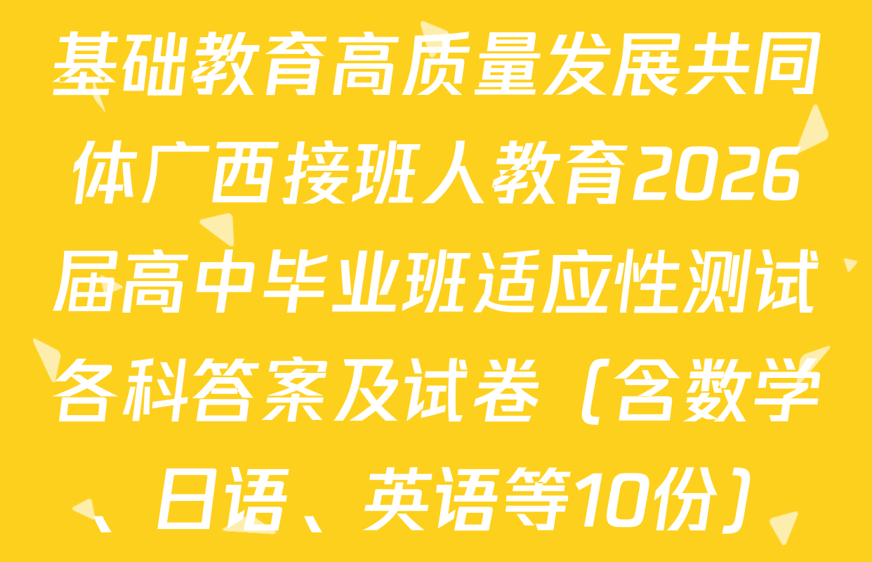 基础教育高质量发展共同体广西接班人教育2026届高中毕业班适应性测试各科答案及试卷（含数学、日语、英语等10份）