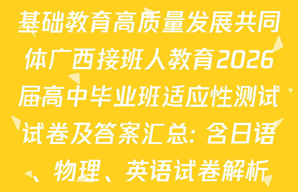 基础教育高质量发展共同体广西接班人教育2026届高中毕业班适应性测试试卷及答案汇总: 含日语、物理、英语试卷解析