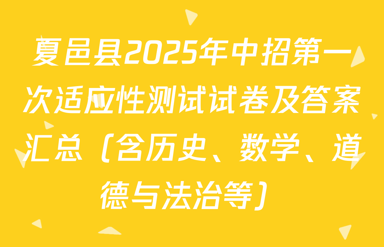 夏邑县2025年中招第一次适应性测试试卷及答案汇总（含历史、数学、道德与法治等）