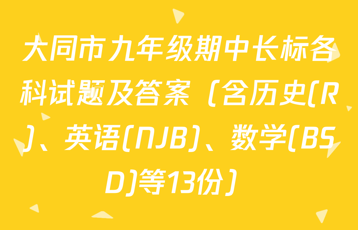 大同市九年级期中长标各科试题及答案（含历史(R)、英语(NJB)、数学(BSD)等13份）