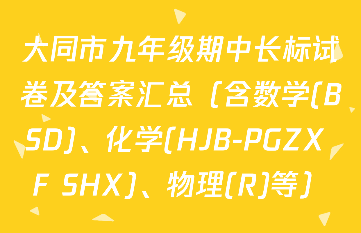 大同市九年级期中长标试卷及答案汇总（含数学(BSD)、化学(HJB-PGZX F SHX)、物理(R)等）
