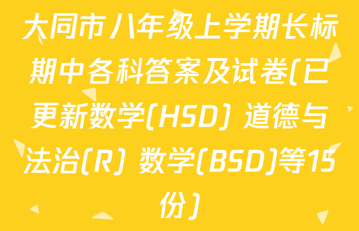 大同市八年级上学期长标期中各科答案及试卷(已更新数学(HSD) 道德与法治(R) 数学(BSD)等15份)