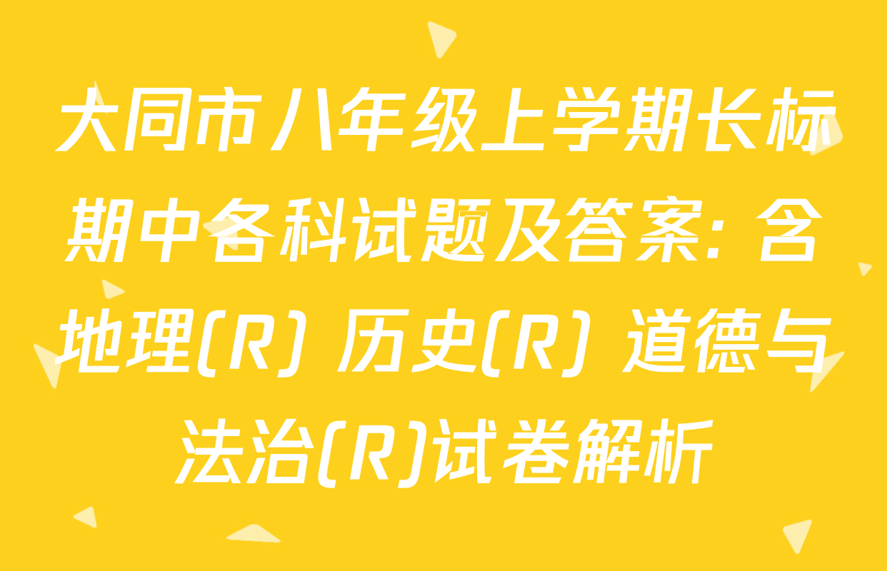 大同市八年级上学期长标期中各科试题及答案: 含地理(R) 历史(R) 道德与法治(R)试卷解析
