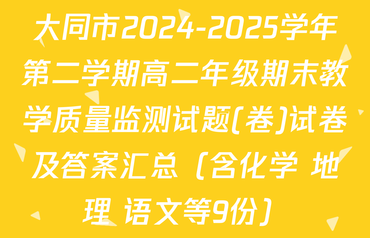 大同市2024-2025学年第二学期高二年级期末教学质量监测试题(卷)试卷及答案汇总（含化学 地理 语文等9份）