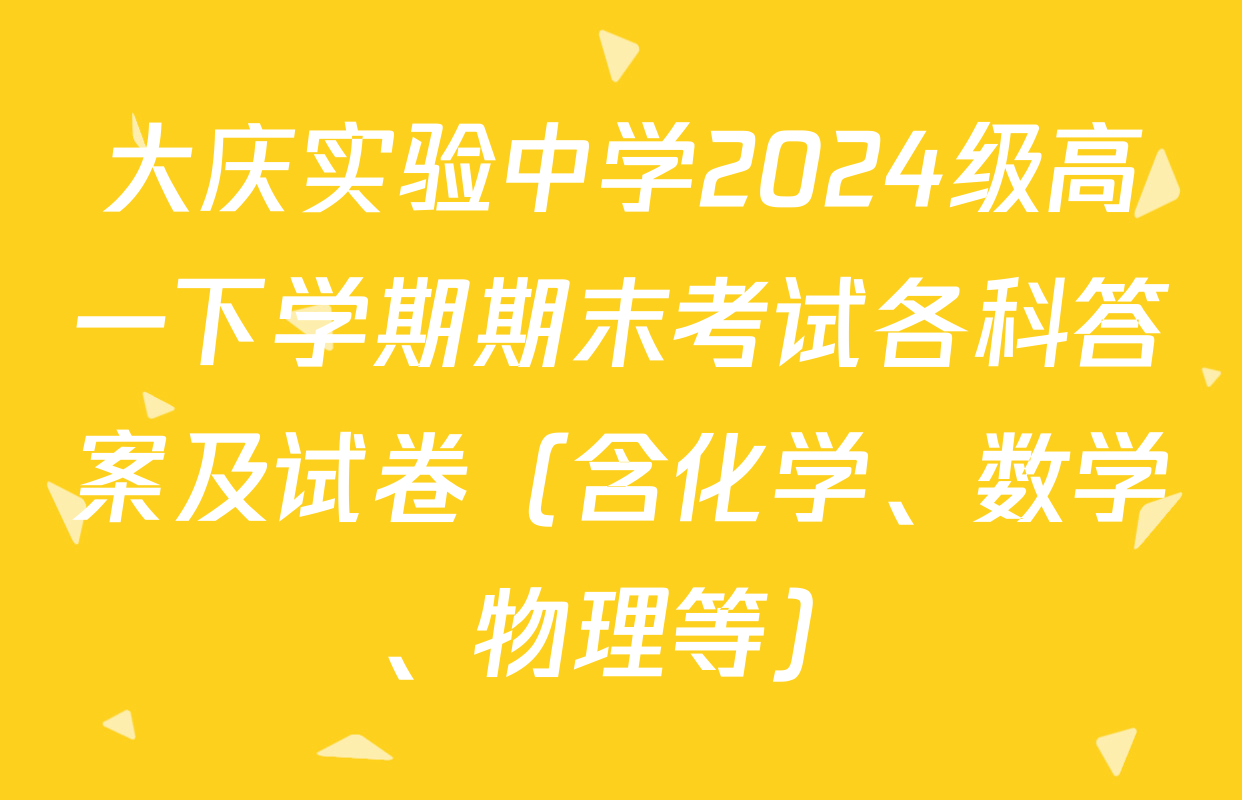 大庆实验中学2024级高一下学期期末考试各科答案及试卷（含化学、数学、物理等）