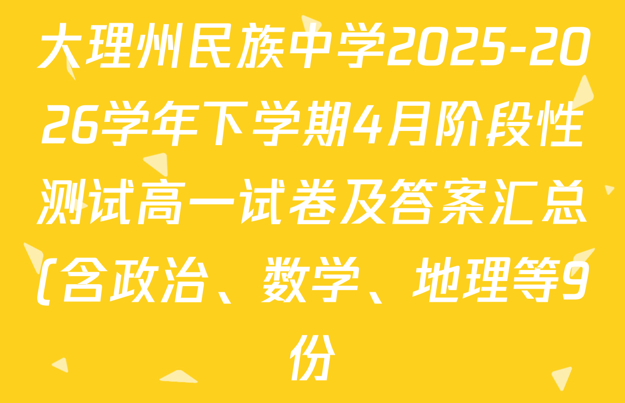 大理州民族中学2025-2026学年下学期4月阶段性测试高一试卷及答案汇总(含政治、数学、地理等9份) 大理州民族中学2025-2026学年下学期4月阶段性测试高一试卷及答案汇总(含政治、数学、地理等9份)