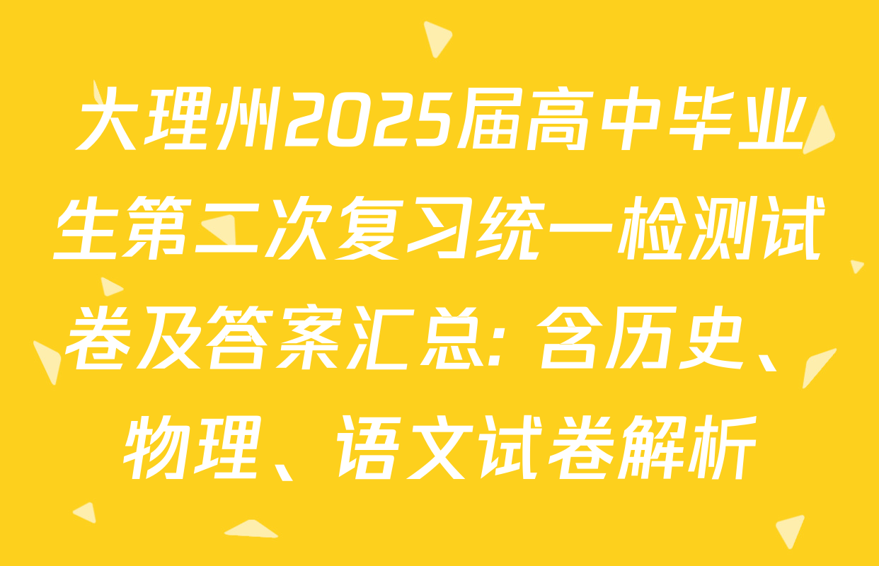 大理州2025届高中毕业生第二次复习统一检测试卷及答案汇总: 含历史、物理、语文试卷解析