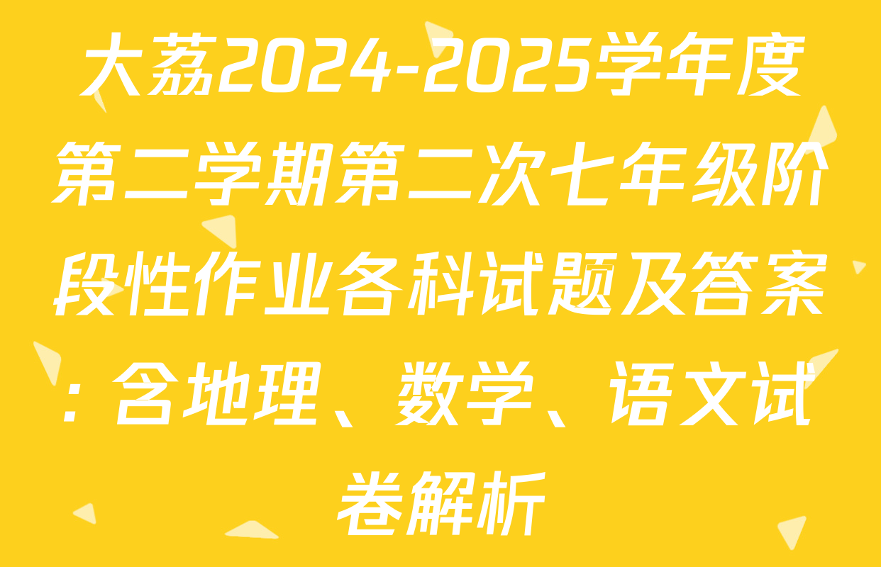 大荔2024-2025学年度第二学期第二次七年级阶段性作业各科试题及答案: 含地理、数学、语文试卷解析
