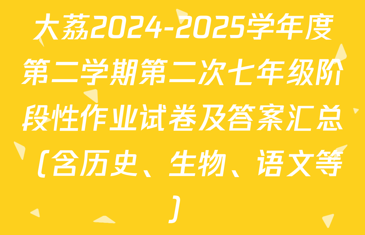 大荔2024-2025学年度第二学期第二次七年级阶段性作业试卷及答案汇总（含历史、生物、语文等）