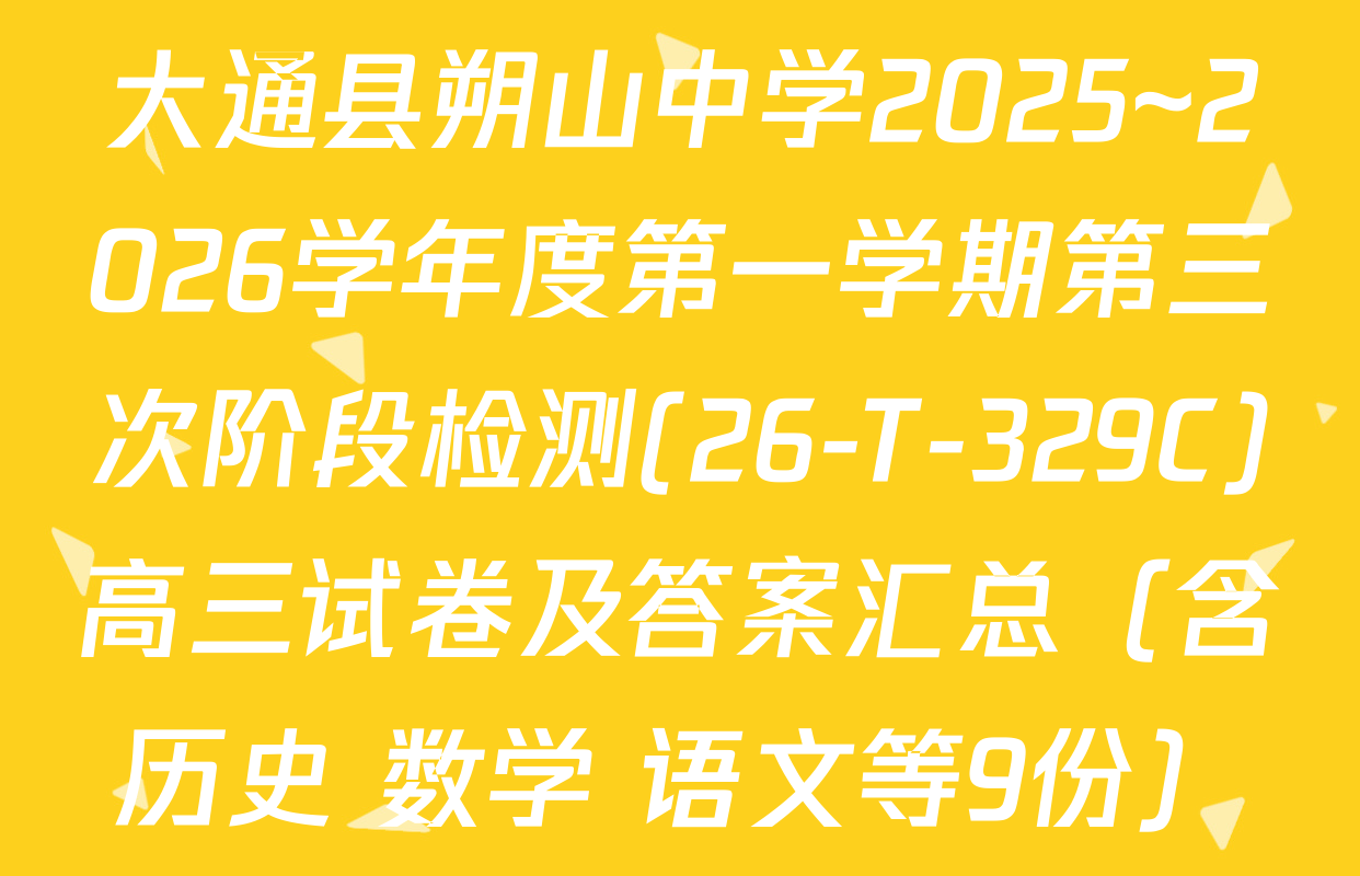大通县朔山中学2025~2026学年度第一学期第三次阶段检测(26-T-329C)高三试卷及答案汇总（含历史 数学 语文等9份）