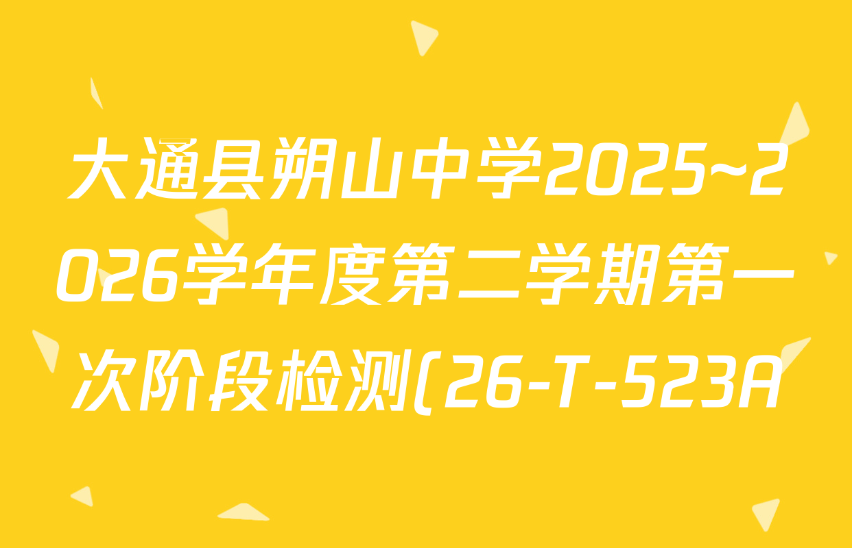 大通县朔山中学2025~2026学年度第二学期第一次阶段检测(26-T-523A)试卷及答案汇总: 含英语、数学、物理试卷解析 大通县朔山中学2025~2026学年度第二学期第一次阶段检测(26-T-523A)试卷及答案汇总: 含英语、数学、物理试卷解析