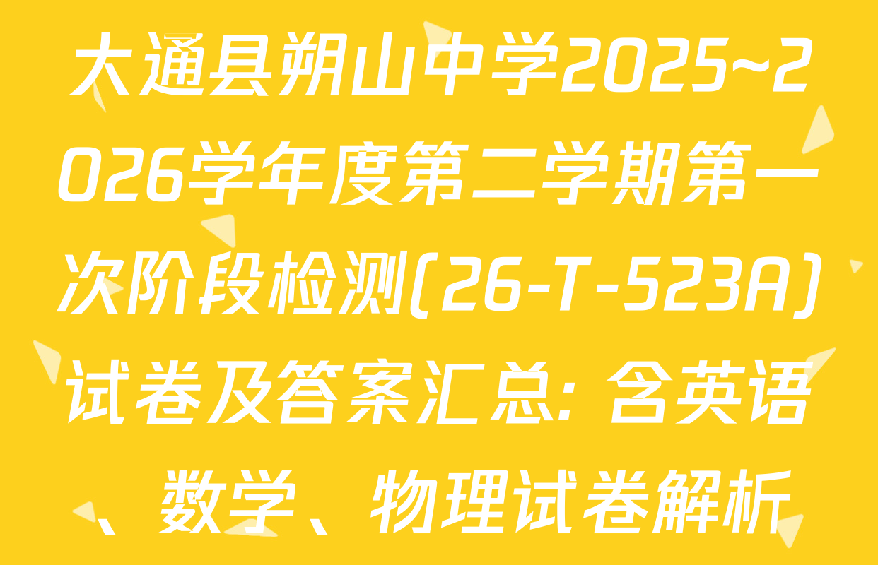 大通县朔山中学2025~2026学年度第二学期第一次阶段检测(26-T-523A)试卷及答案汇总: 含英语、数学、物理试卷解析