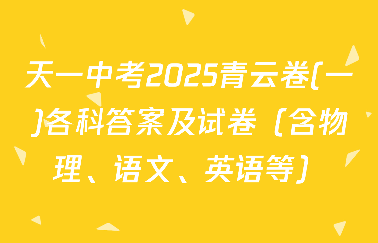 天一中考2025青云卷(一)各科答案及试卷（含物理、语文、英语等）