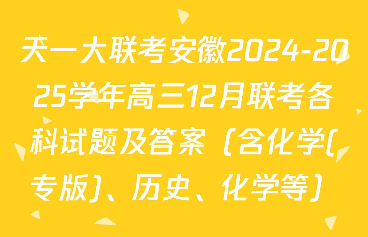天一大联考安徽2024-2025学年高三12月联考各科试题及答案（含化学(专版)、历史、化学等）