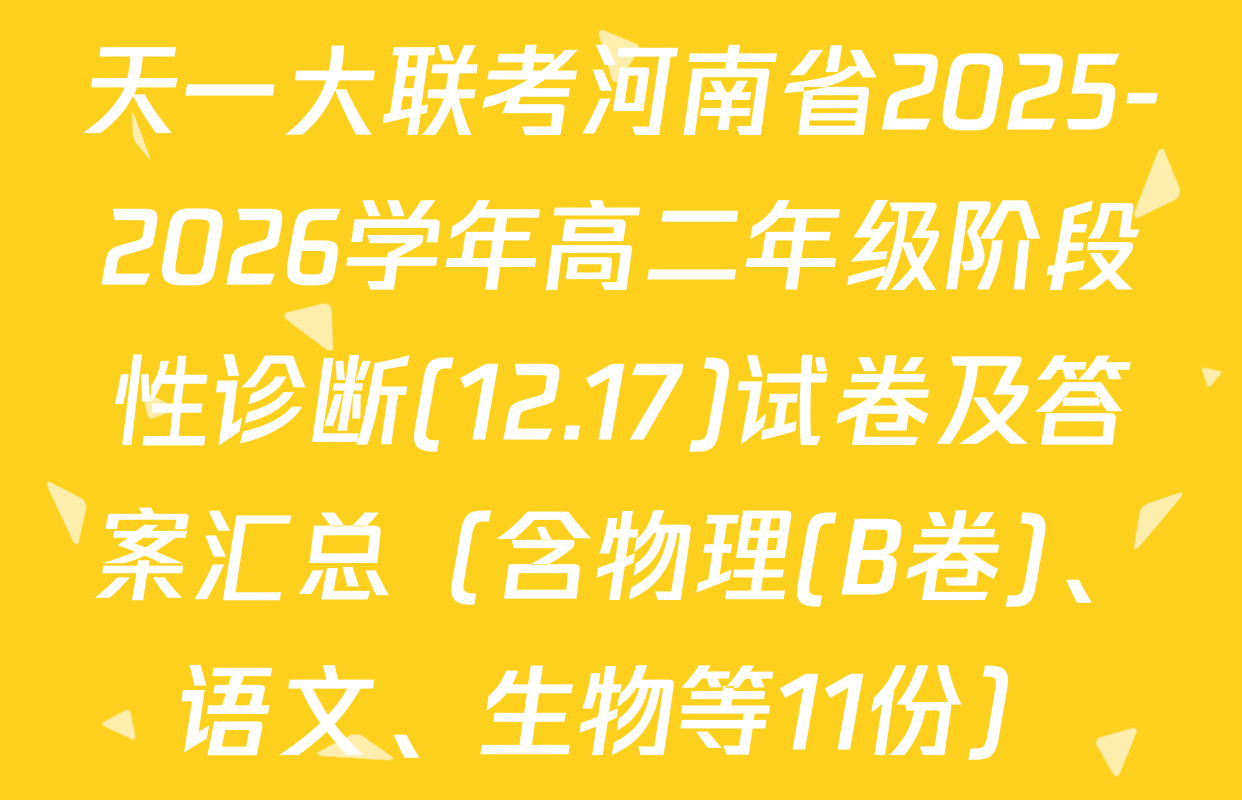 天一大联考河南省2025-2026学年高二年级阶段性诊断(12.17)试卷及答案汇总（含物理(B卷)、语文、生物等11份）