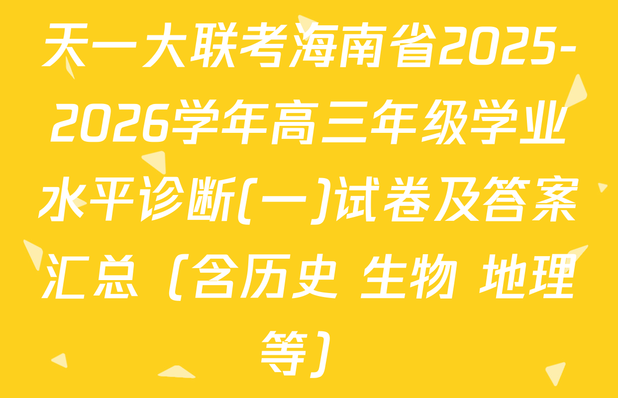 天一大联考海南省2025-2026学年高三年级学业水平诊断(一)试卷及答案汇总（含历史 生物 地理等）