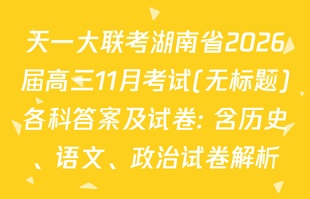 天一大联考湖南省2026届高三11月考试(无标题)各科答案及试卷: 含历史、语文、政治试卷解析