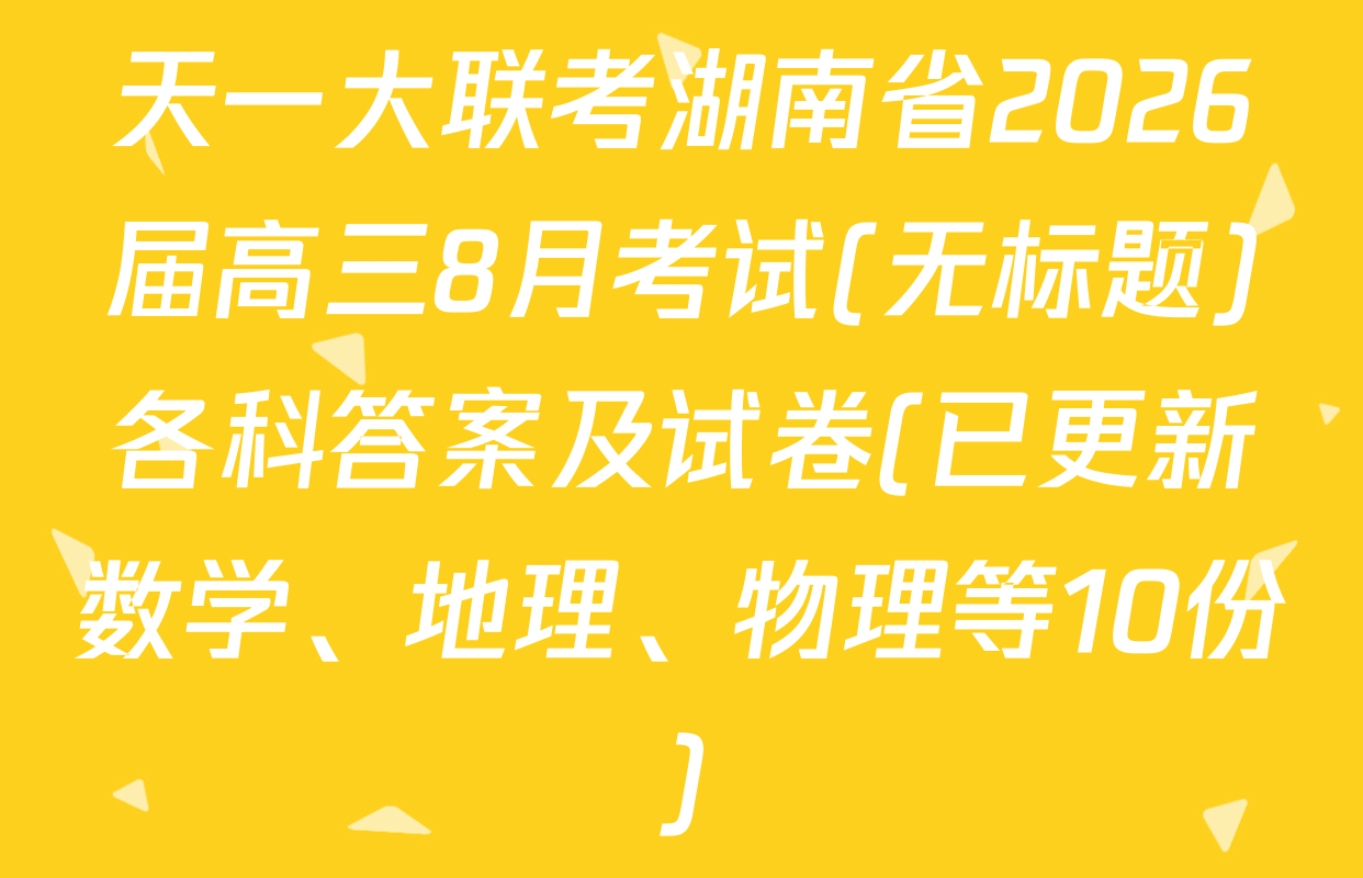 天一大联考湖南省2026届高三8月考试(无标题)各科答案及试卷(已更新数学、地理、物理等10份)