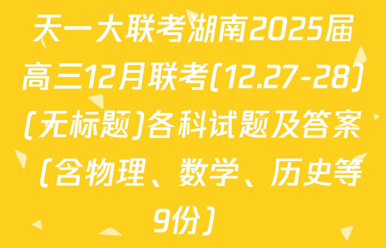 天一大联考湖南2025届高三12月联考(12.27-28)(无标题)各科试题及答案（含物理、数学、历史等9份）