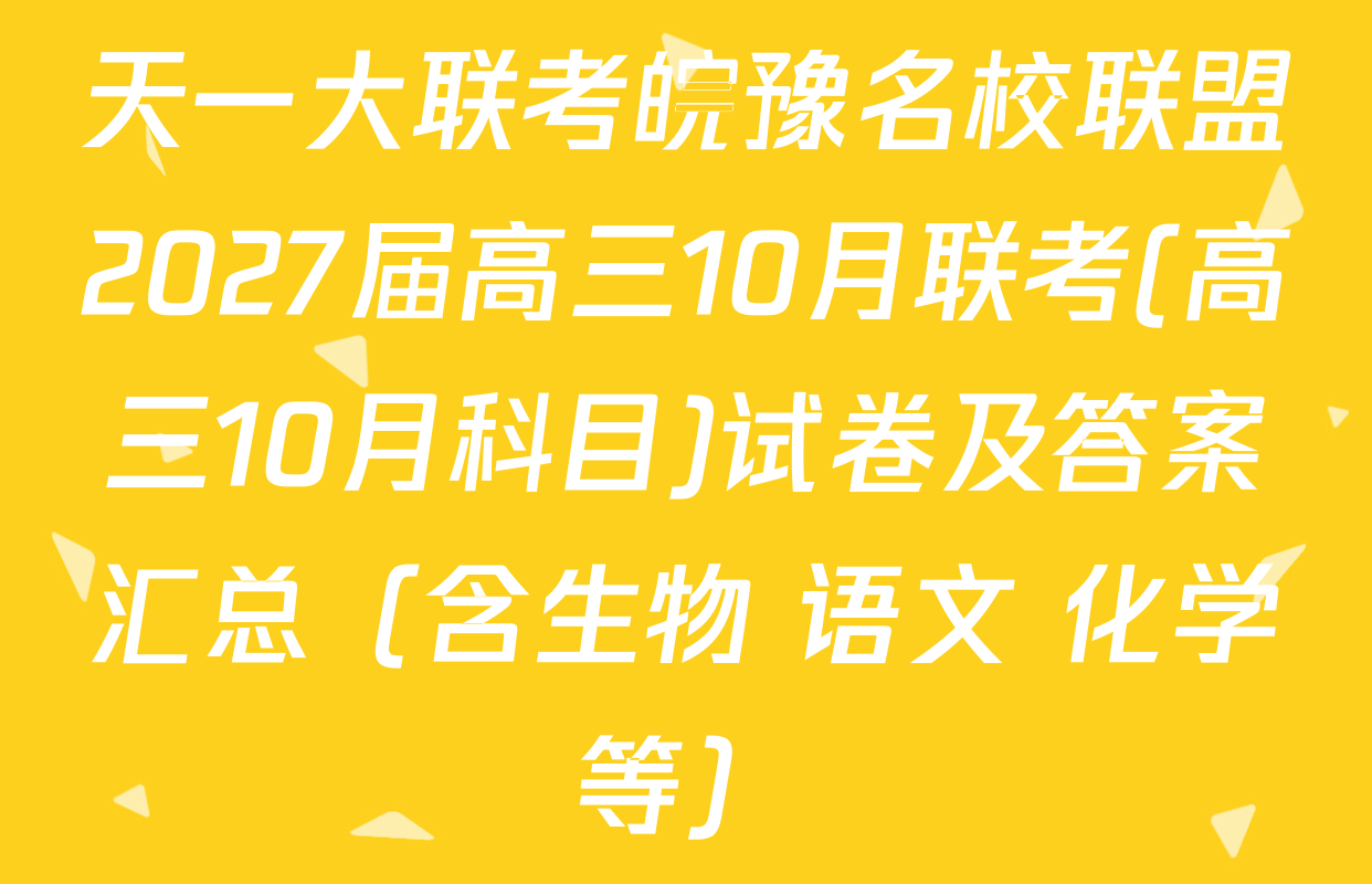 天一大联考皖豫名校联盟2027届高三10月联考(高三10月科目)试卷及答案汇总（含生物 语文 化学等）
