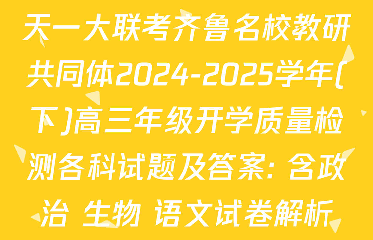 天一大联考齐鲁名校教研共同体2024-2025学年(下)高三年级开学质量检测各科试题及答案: 含政治 生物 语文试卷解析