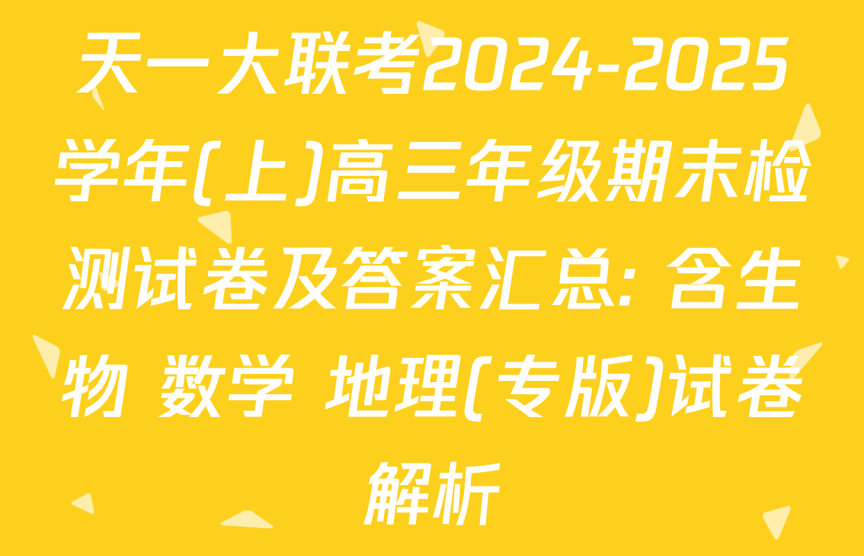 天一大联考2024-2025学年(上)高三年级期末检测试卷及答案汇总: 含生物 数学 地理(专版)试卷解析