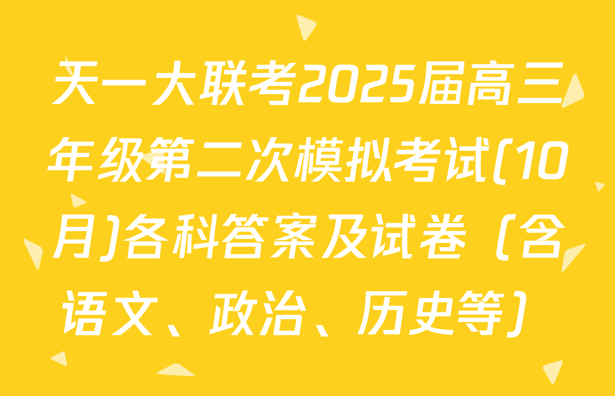 天一大联考2025届高三年级第二次模拟考试(10月)各科答案及试卷（含语文、政治、历史等）