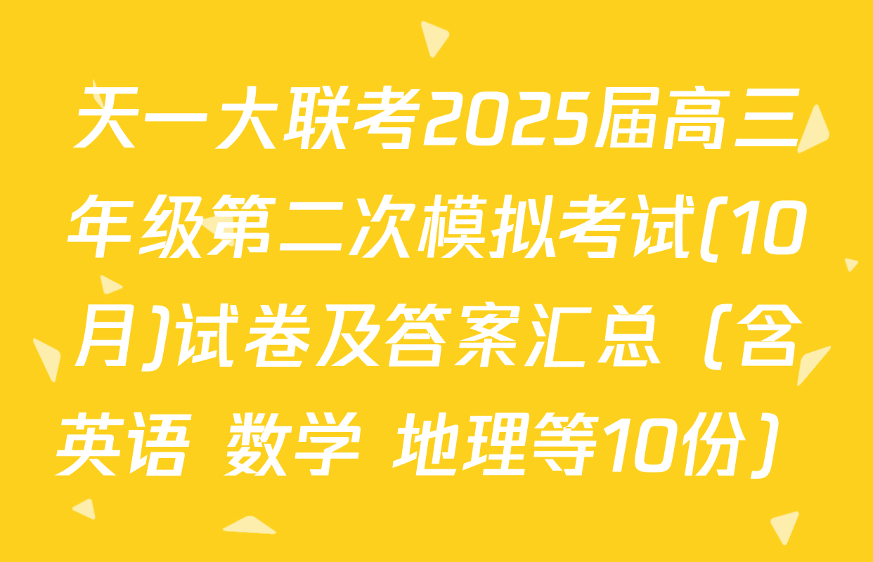 天一大联考2025届高三年级第二次模拟考试(10月)试卷及答案汇总（含英语 数学 地理等10份）