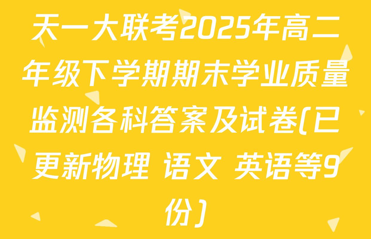 天一大联考2025年高二年级下学期期末学业质量监测各科答案及试卷(已更新物理 语文 英语等9份)