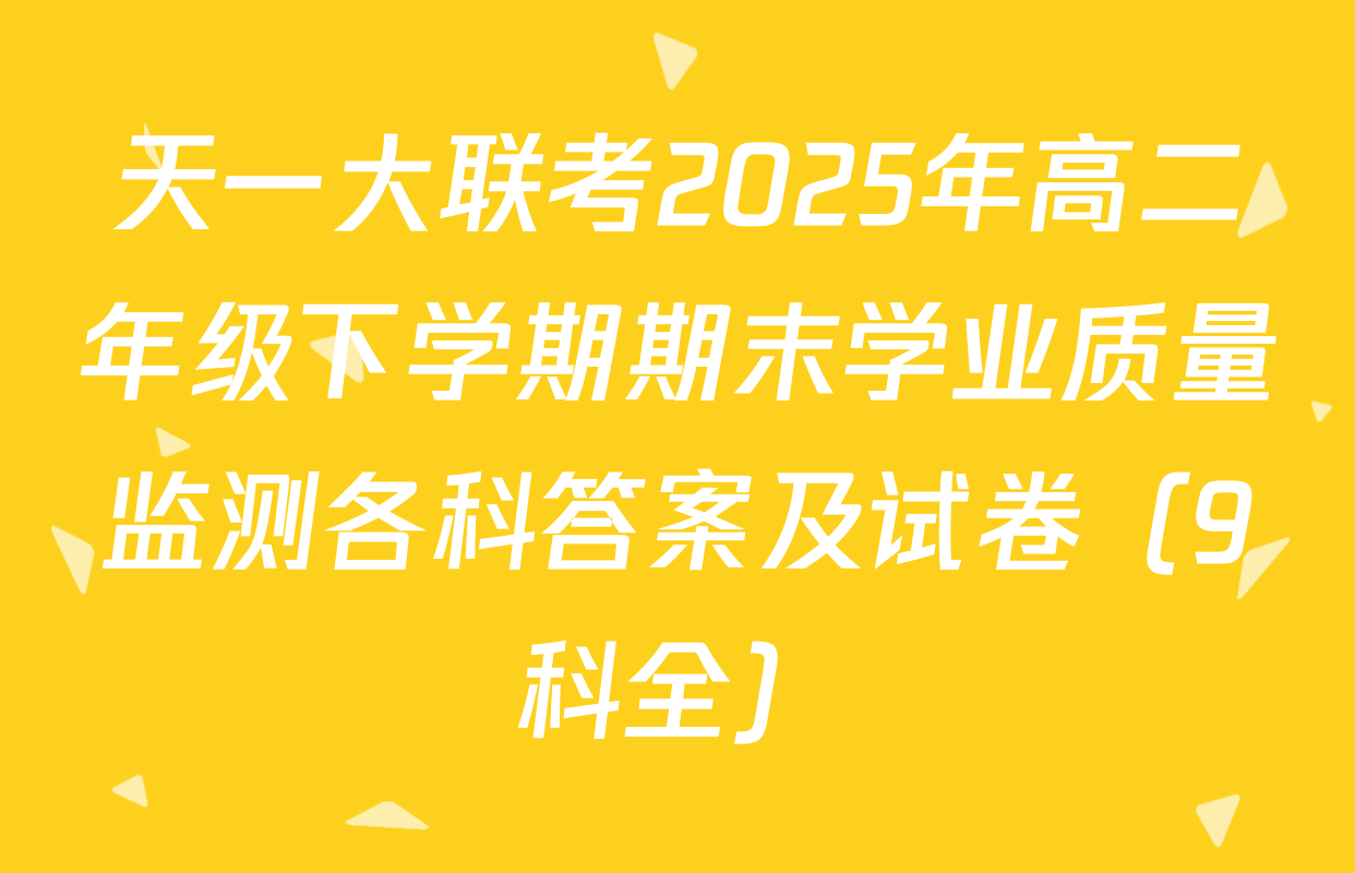 天一大联考2025年高二年级下学期期末学业质量监测各科答案及试卷（9科全）