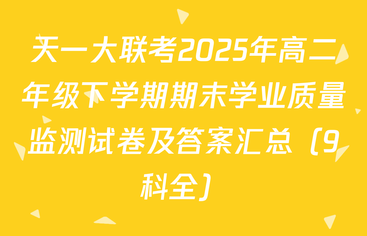 天一大联考2025年高二年级下学期期末学业质量监测试卷及答案汇总（9科全）
