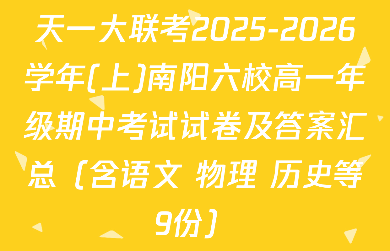 天一大联考2025-2026学年(上)南阳六校高一年级期中考试试卷及答案汇总（含语文 物理 历史等9份）