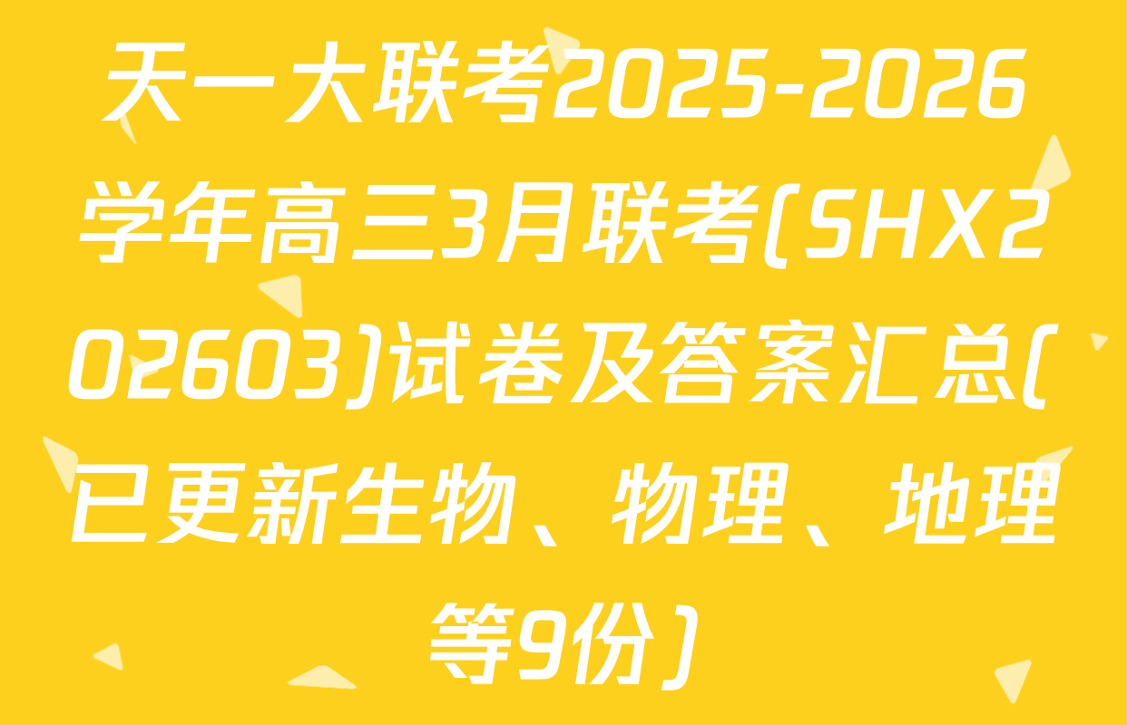 天一大联考2025-2026学年高三3月联考(SHX202603)试卷及答案汇总(已更新生物、物理、地理等9份)