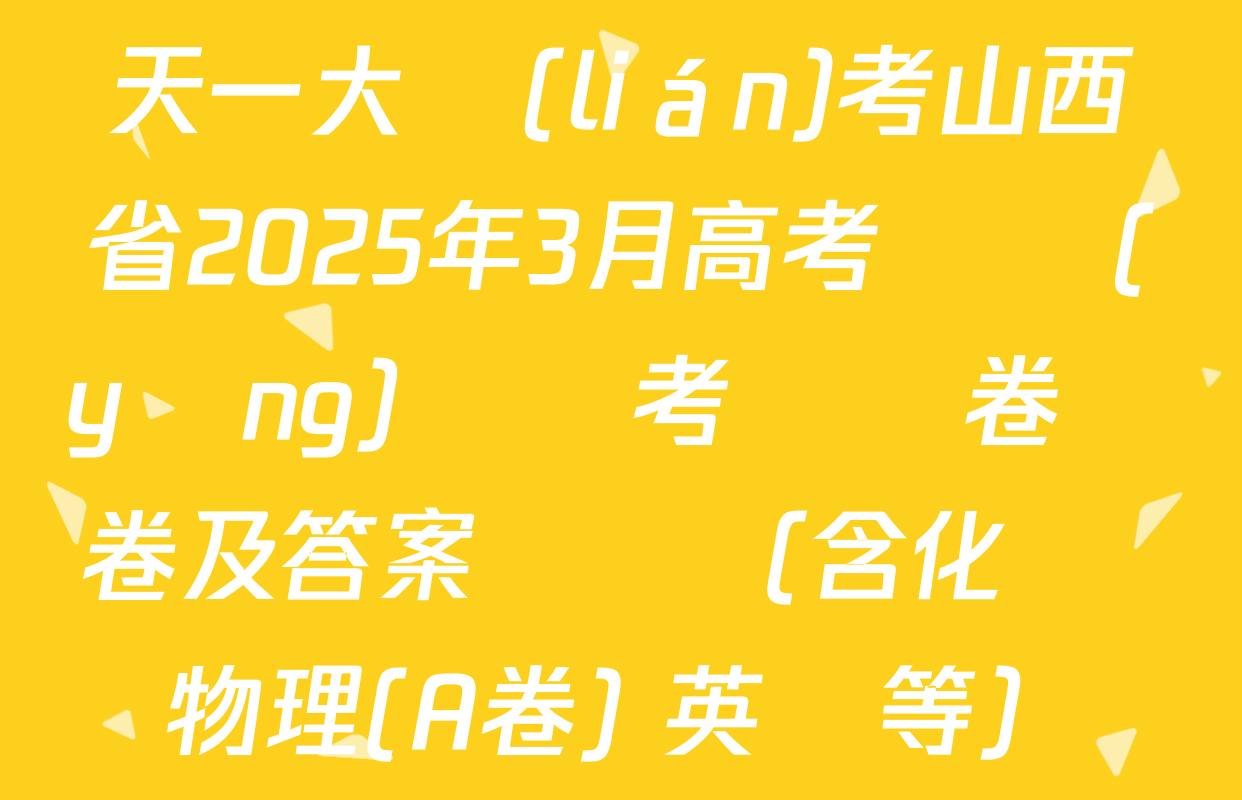 天一大聯(lián)考山西省2025年3月高考適應(yīng)訓練考試試卷試卷及答案匯總（含化學 物理(A卷) 英語等）