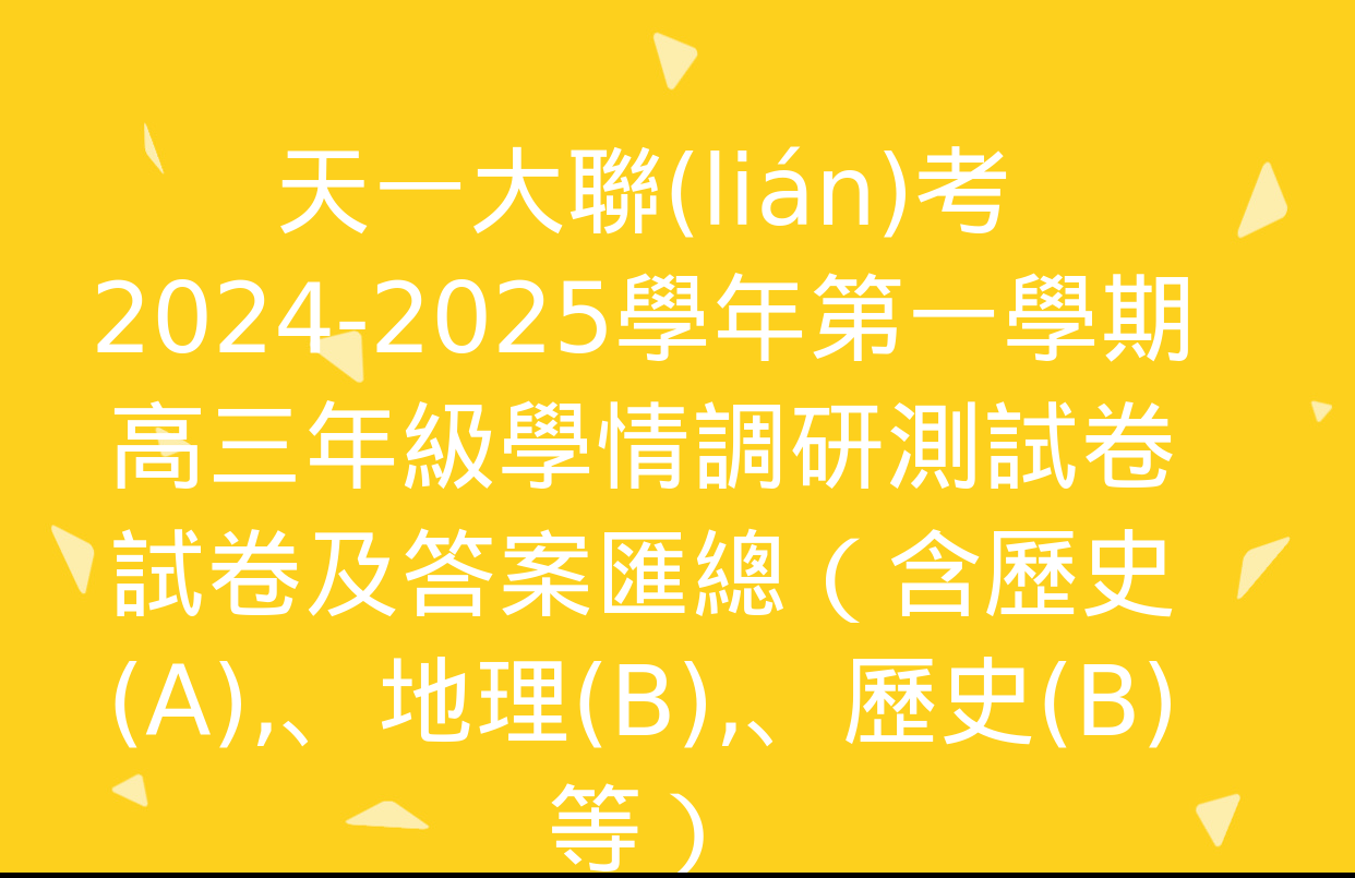 天一大聯(lián)考2024-2025學年第一學期高三年級學情調研測試卷試卷及答案匯總（含歷史(A)、地理(B),、歷史(B)等）