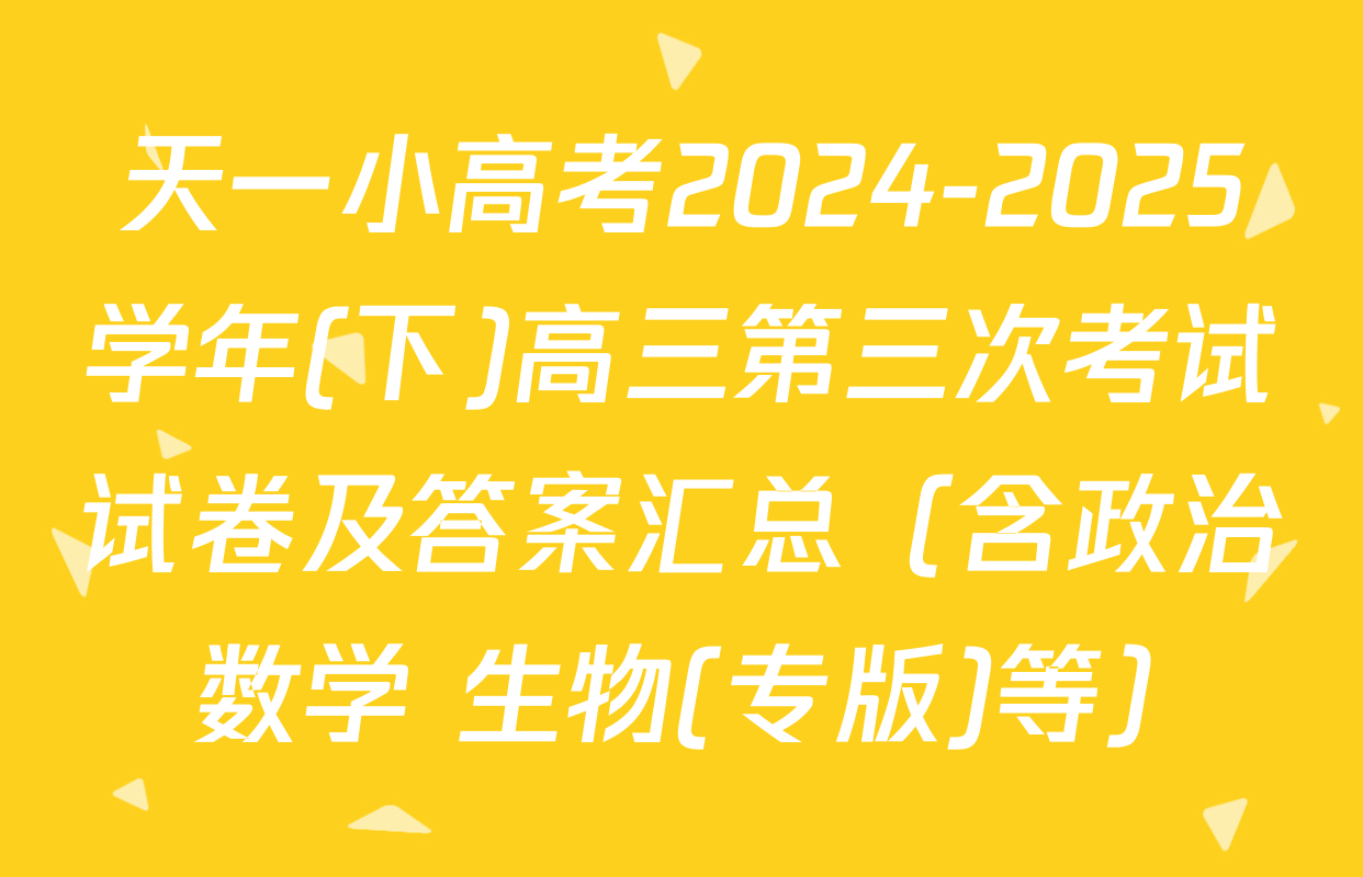天一小高考2024-2025学年(下)高三第三次考试试卷及答案汇总（含政治 数学 生物(专版)等）