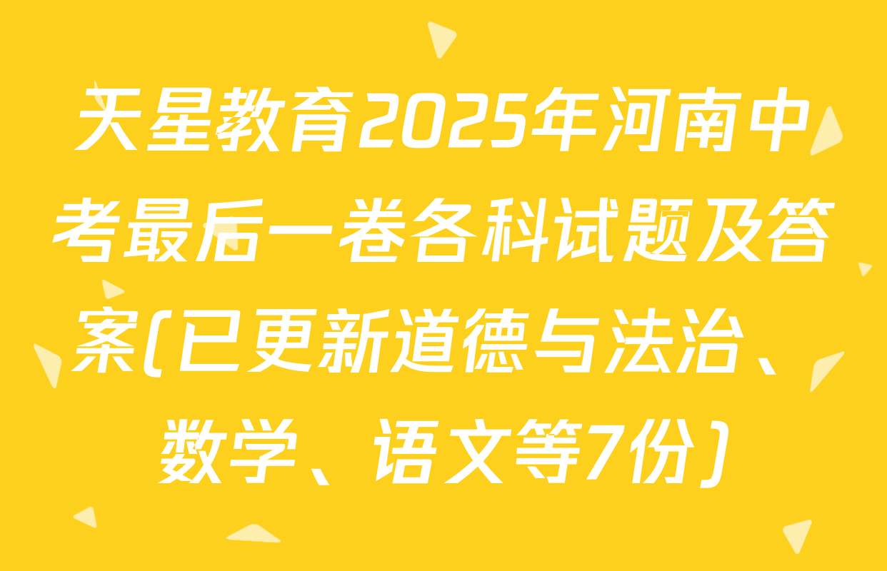 天星教育2025年河南中考最后一卷各科试题及答案(已更新道德与法治、数学、语文等7份)
