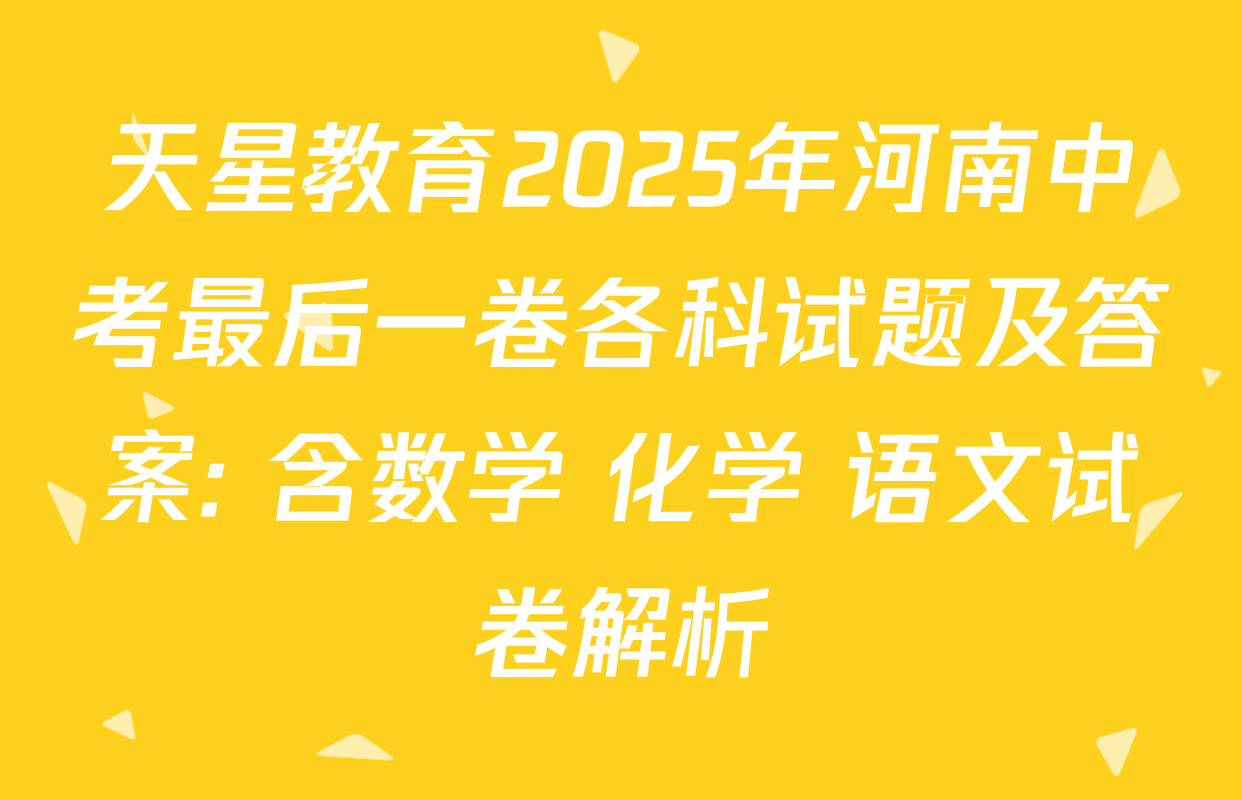天星教育2025年河南中考最后一卷各科试题及答案: 含数学 化学 语文试卷解析
