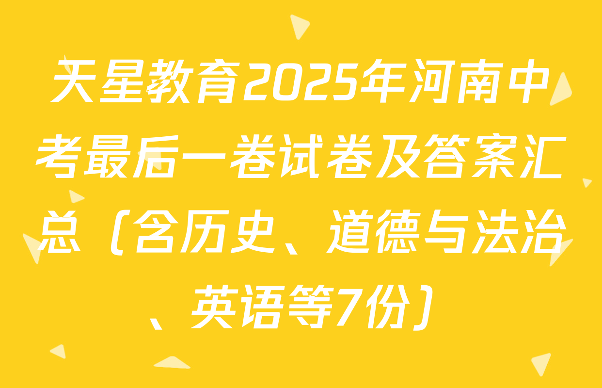 天星教育2025年河南中考最后一卷试卷及答案汇总（含历史、道德与法治、英语等7份）