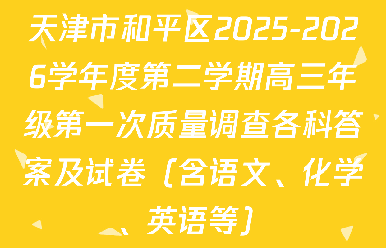 天津市和平区2025-2026学年度第二学期高三年级第一次质量调查各科答案及试卷（含语文、化学、英语等）