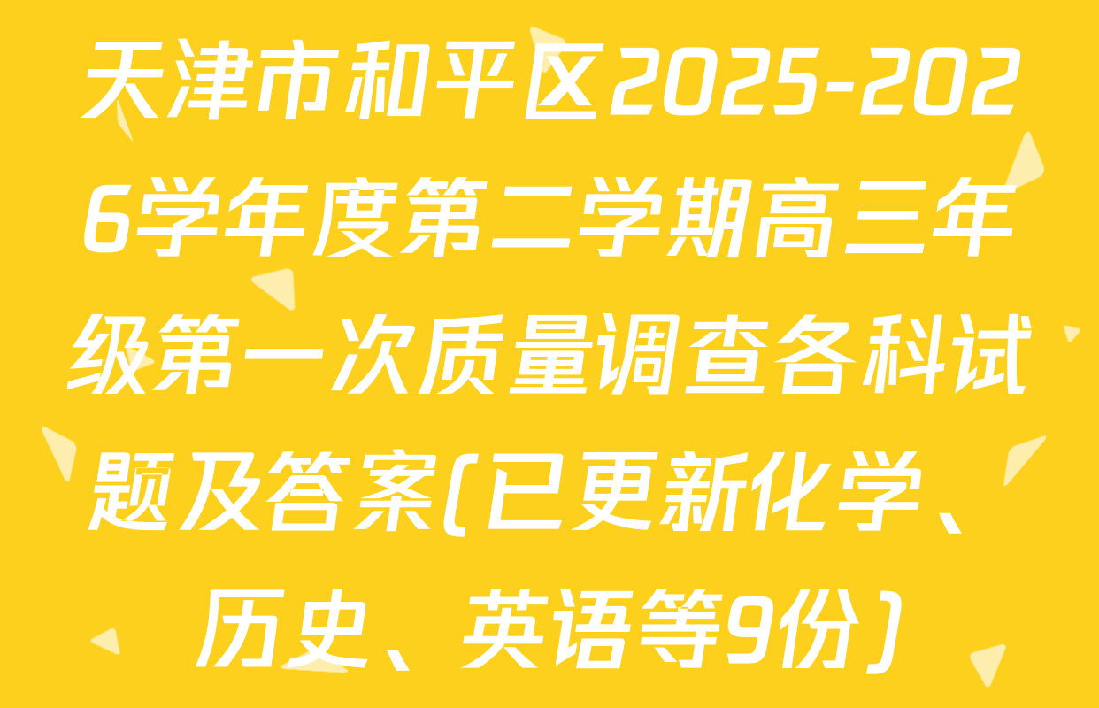 天津市和平区2025-2026学年度第二学期高三年级第一次质量调查各科试题及答案(已更新化学、历史、英语等9份)